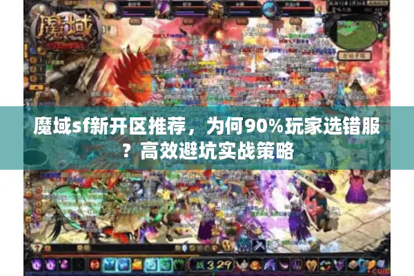 魔域sf新开区推荐，为何90%玩家选错服？高效避坑实战策略