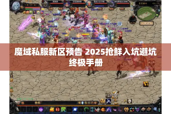 魔域私服新区预告 2025抢鲜入坑避坑终极手册 魔域私服新区预告 2025抢鲜入坑避坑终极手册