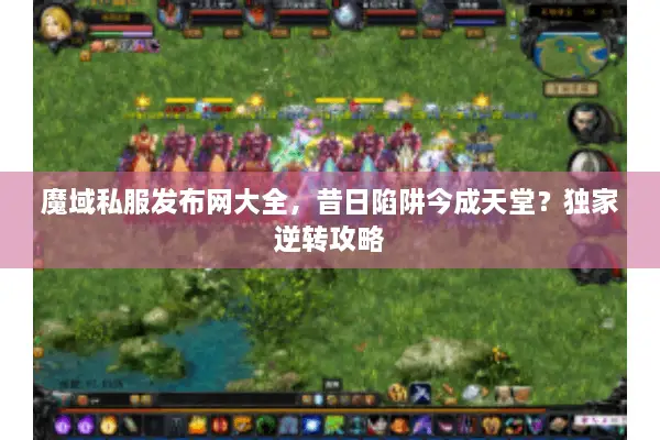 魔域私服发布网大全，昔日陷阱今成天堂？独家逆转攻略