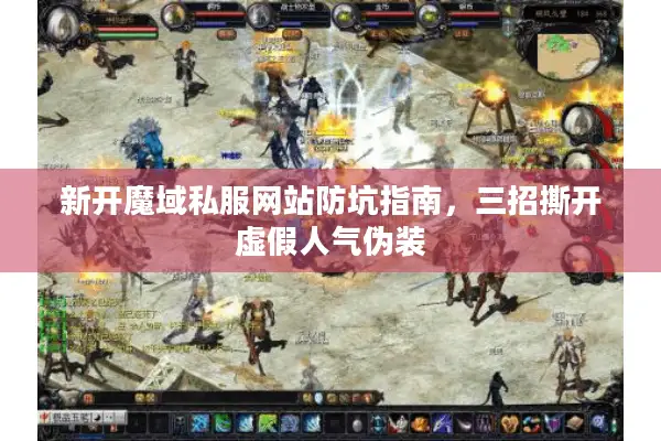 新开魔域私服网站防坑指南，三招撕开虚假人气伪装