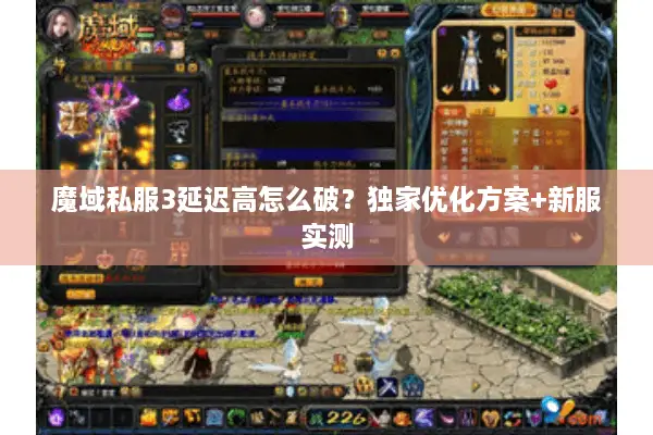 魔域私服3延迟高怎么破？独家优化方案+新服实测