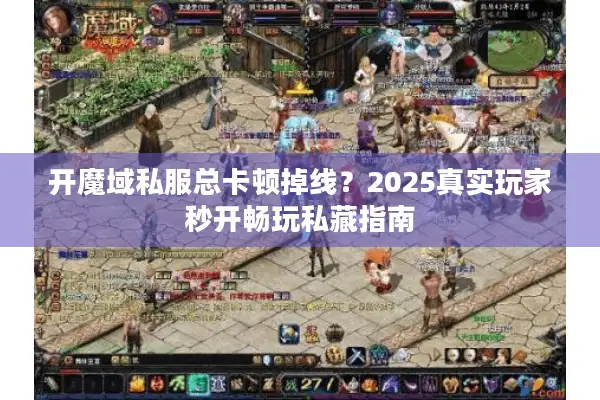 开魔域私服总卡顿掉线？2025真实玩家秒开畅玩私藏指南