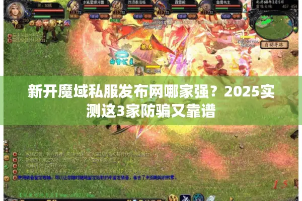 新开魔域私服发布网哪家强？2025实测这3家防骗又靠谱