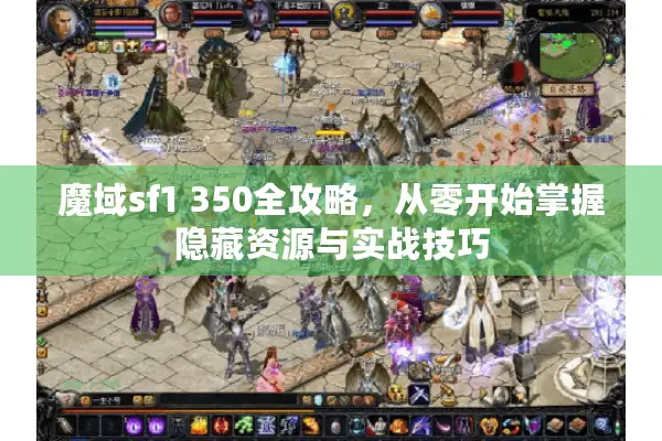 魔域sf1 350全攻略，从零开始掌握隐藏资源与实战技巧