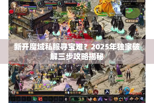 新开魔域私服寻宝难？2025年独家破解三步攻略揭秘