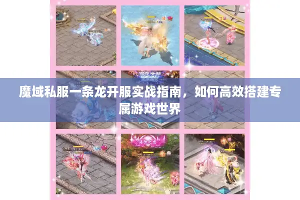 魔域私服一条龙开服实战指南，如何高效搭建专属游戏世界