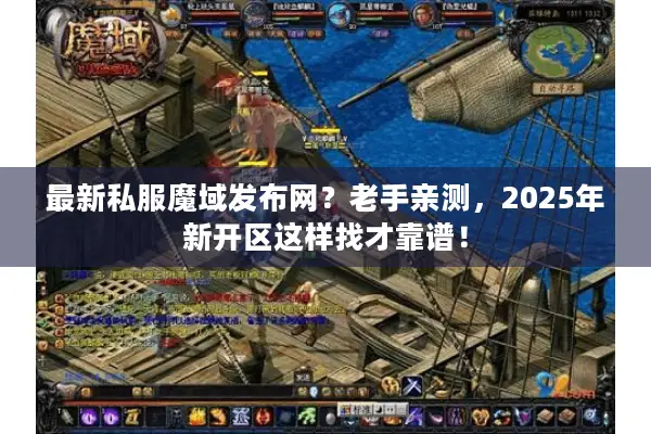 最新私服魔域发布网？老手亲测，2025年新开区这样找才靠谱！