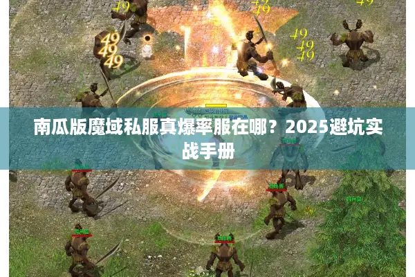 南瓜版魔域私服真爆率服在哪?2025避坑实战手册 南瓜版魔域私服真爆率服在哪?2025避坑实战手册