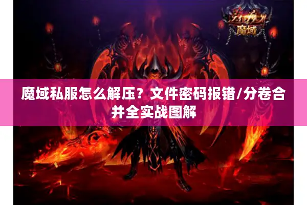 魔域私服怎么解压？文件密码报错/分卷合并全实战图解