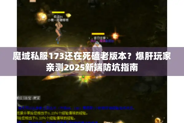 魔域私服173还在死磕老版本?爆肝玩家亲测2025新端防坑指南 魔域私服173还在死磕老版本?爆肝玩家亲测2025新端防坑指南