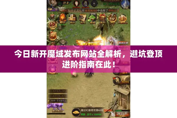 今日新开魔域发布网站全解析，避坑登顶进阶指南在此！
