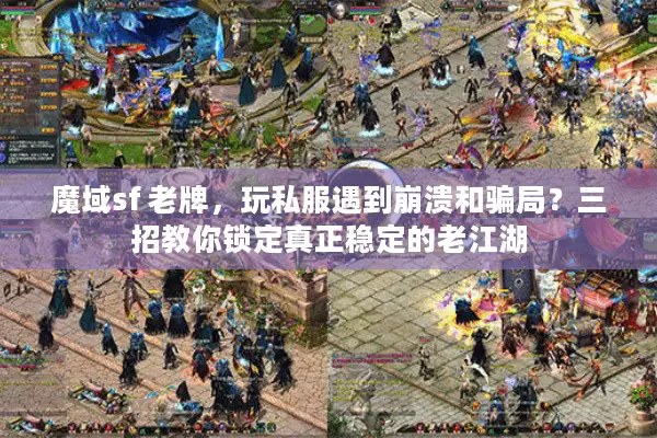 魔域sf 老牌，玩私服遇到崩溃和骗局？三招教你锁定真正稳定的老江湖