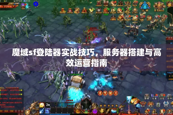魔域sf登陆器实战技巧，服务器搭建与高效运营指南