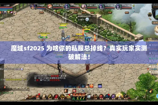 魔域sf2025 为啥你的私服总掉线？真实玩家实测破解法！