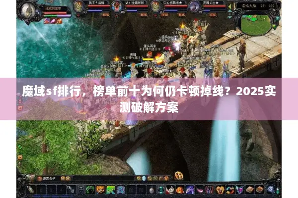 魔域sf排行，榜单前十为何仍卡顿掉线？2025实测破解方案