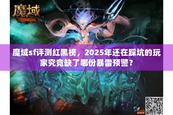 魔域sf评测红黑榜，2025年还在踩坑的玩家究竟缺了哪份暴雷预警？