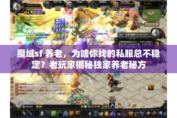 魔域sf 养老,为啥你找的私服总不稳定?老玩家揭秘独家养老秘方 魔域sf 养老,为啥你找的私服总不稳定?老玩家揭秘独家养老秘方