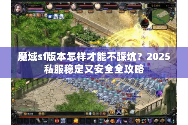 魔域sf版本怎样才能不踩坑？2025私服稳定又安全全攻略