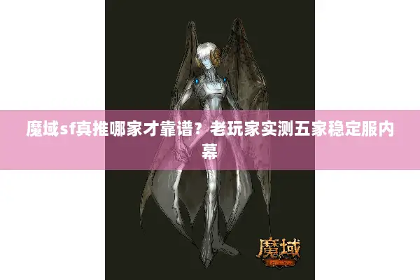 魔域sf真推哪家才靠谱？老玩家实测五家稳定服内幕