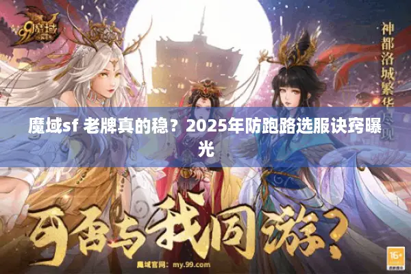 魔域sf 老牌真的稳?2025年防跑路选服诀窍曝光 魔域sf 老牌真的稳?2025年防跑路选服诀窍曝光