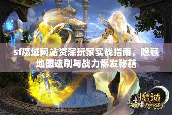 sf魔域网站资深玩家实战指南，隐藏地图速刷与战力爆发秘籍