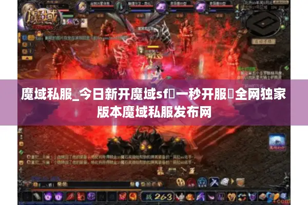 魔域私服_今日新开魔域sf▷一秒开服◁全网独家版本魔域私服发布网