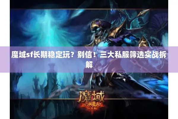 魔域sf长期稳定玩？别信！三大私服筛选实战拆解