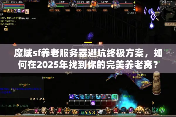 魔域sf养老服务器避坑终极方案，如何在2025年找到你的完美养老窝？