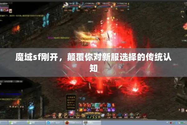 魔域sf刚开,颠覆你对新服选择的传统认知 魔域sf刚开,颠覆你对新服选择的传统认知