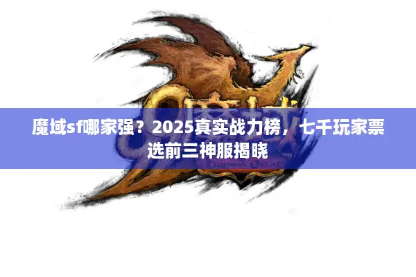 魔域sf哪家强？2025真实战力榜，七千玩家票选前三神服揭晓