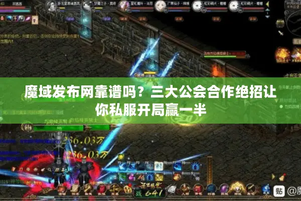 魔域发布网靠谱吗？三大公会合作绝招让你私服开局赢一半