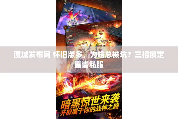 魔域发布网 怀旧版多，为啥总被坑？三招锁定靠谱私服