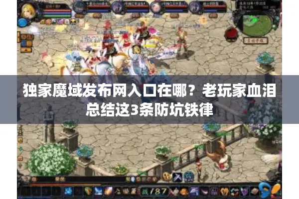 独家魔域发布网入口在哪？老玩家血泪总结这3条防坑铁律