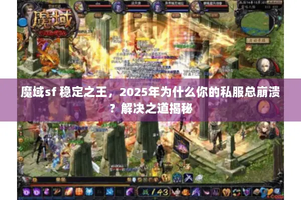 魔域sf 稳定之王，2025年为什么你的私服总崩溃？解决之道揭秘