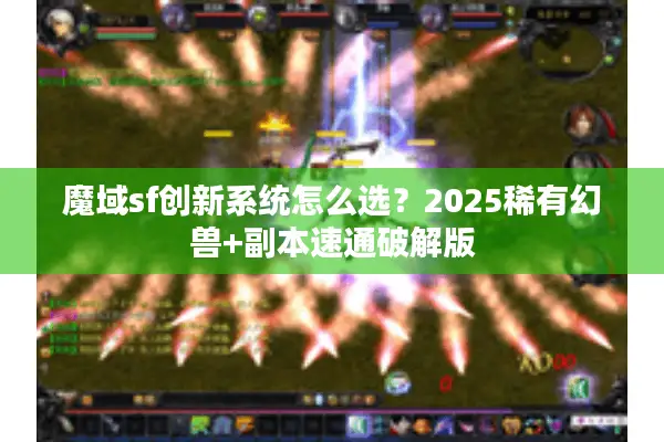 魔域sf创新系统怎么选？2025稀有幻兽+副本速通破解版