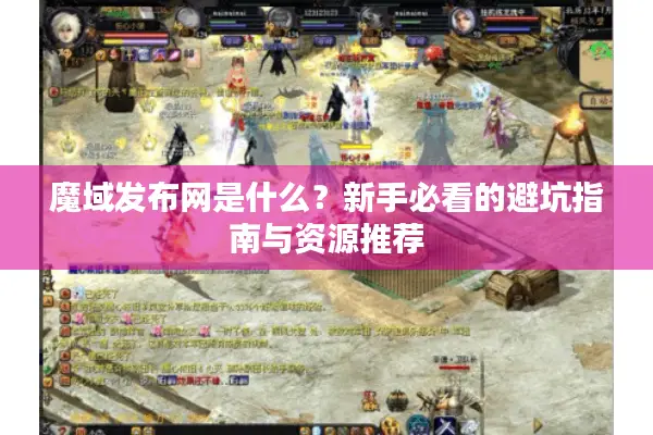 魔域发布网是什么？新手必看的避坑指南与资源推荐