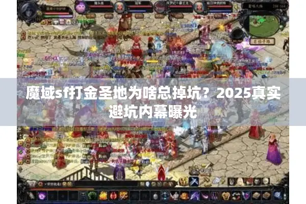 魔域sf打金圣地为啥总掉坑？2025真实避坑内幕曝光