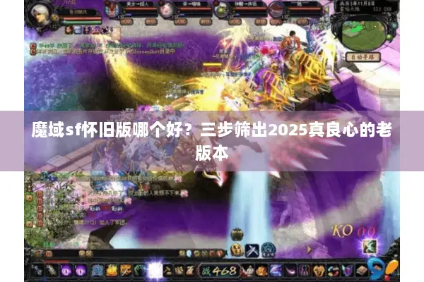 魔域sf怀旧版哪个好？三步筛出2025真良心的老版本