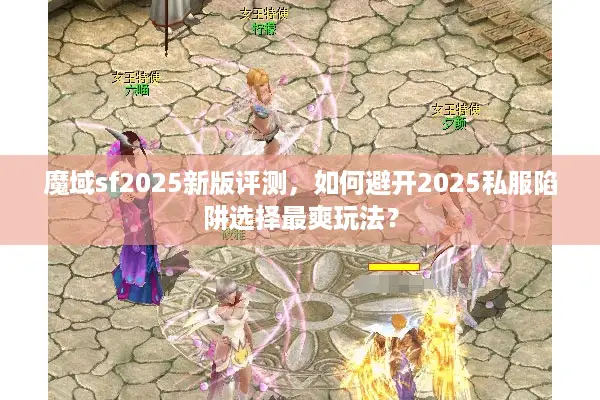魔域sf2025新版评测，如何避开2025私服陷阱选择最爽玩法？