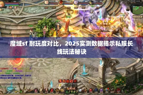 魔域sf 耐玩度对比，2025实测数据揭示私服长线玩法秘诀