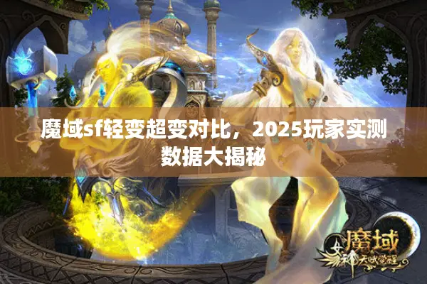 魔域sf轻变超变对比，2025玩家实测数据大揭秘