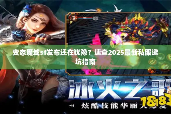 变态魔域sf发布还在犹豫？速查2025最新私服避坑指南