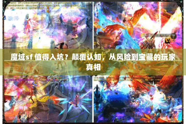 魔域sf 值得入坑？颠覆认知，从风险到宝藏的玩家真相