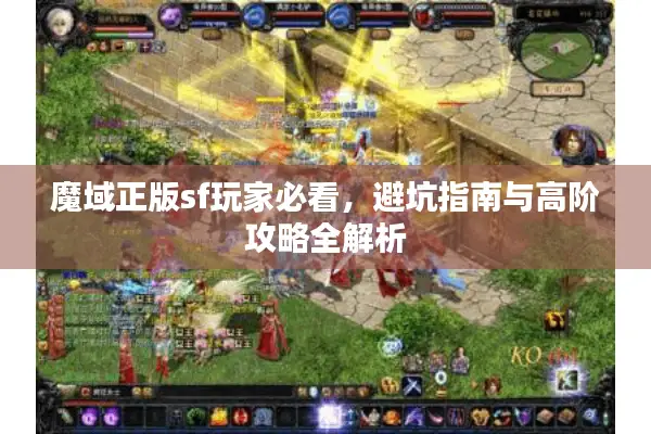 魔域正版sf玩家必看，避坑指南与高阶攻略全解析