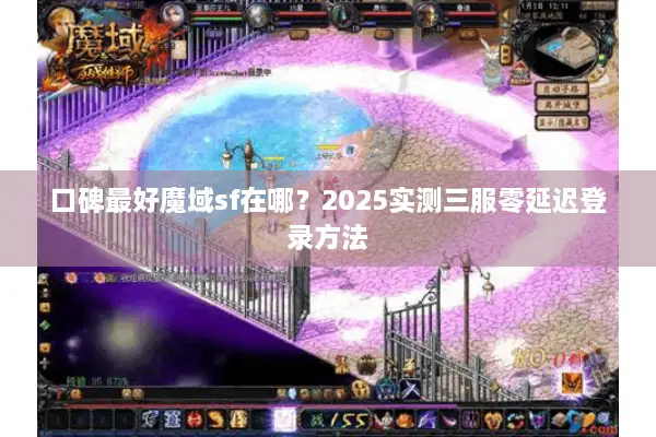 口碑最好魔域sf在哪？2025实测三服零延迟登录方法