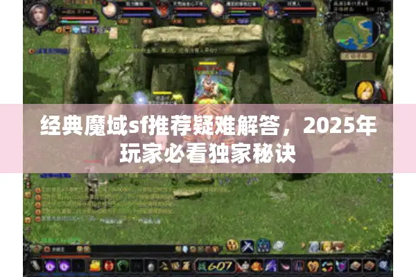 经典魔域sf推荐疑难解答，2025年玩家必看独家秘诀