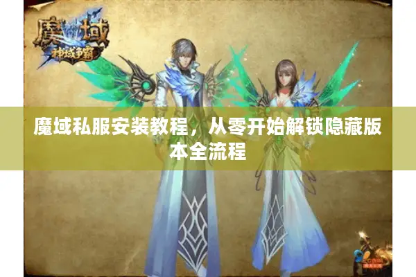 魔域私服安装教程,从零开始解锁隐藏版本全流程 魔域私服安装教程,从零开始解锁隐藏版本全流程