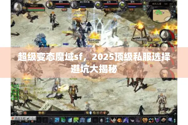 超级变态魔域sf,2025顶级私服选择避坑大揭秘 超级变态魔域sf,2025顶级私服选择避坑大揭秘