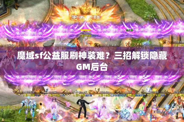 魔域sf公益服刷神装难？三招解锁隐藏GM后台