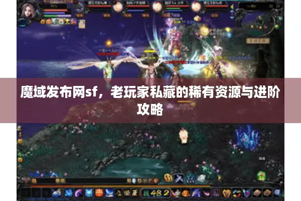 魔域发布网sf,老玩家私藏的稀有资源与进阶攻略 魔域发布网sf,老玩家私藏的稀有资源与进阶攻略